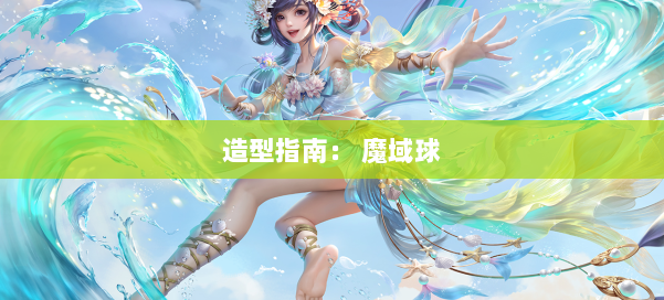 造型指南： 魔域球