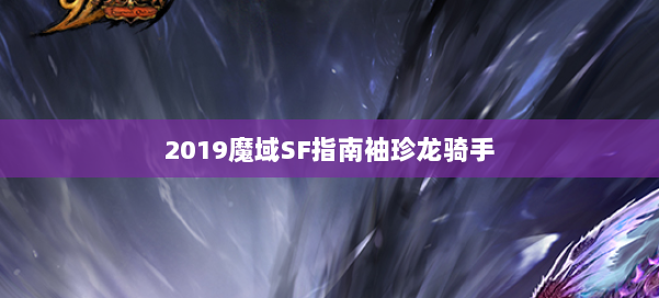 2019魔域SF指南袖珍龙骑手 第3张
