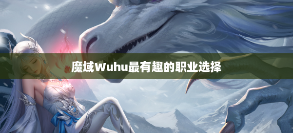魔域Wuhu最有趣的职业选择
