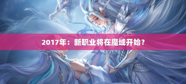 2017年:新职业将在魔域开始? 第2张 2017年:新职业将在魔域开始? 第2张