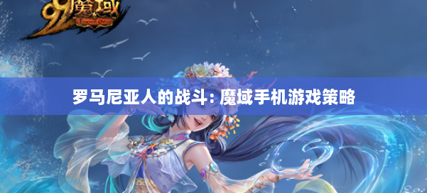 罗马尼亚人的战斗: 魔域手机游戏策略 第2张