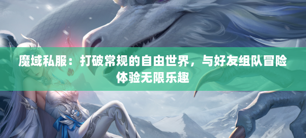魔域私服：打破常规的自由世界，与好友组队冒险体验无限乐趣