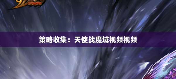 策略收集:天使战魔域视频视频