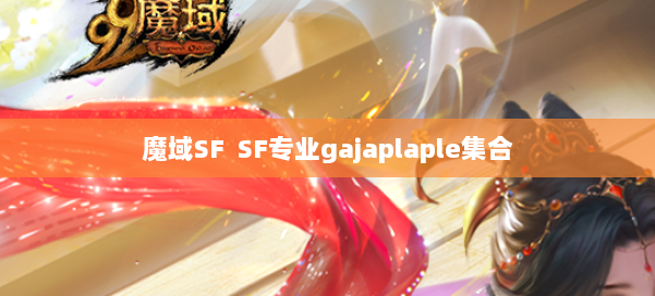 魔域SF SF专业gajaplaple集合